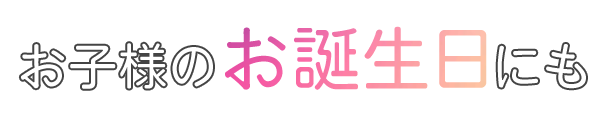 お子様のお誕生日にも