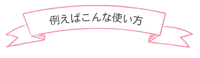 例えばこんな使い方