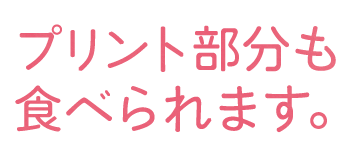 プリント部分も食べられます。